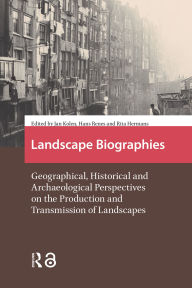 Title: Landscape Biographies: Geographical, Historical and Archaeological Perspectives on the Production and Transmission of Landscapes, Author: Rita Hermans