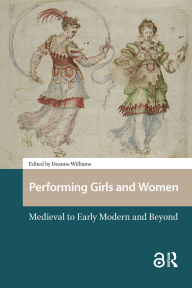 Title: Performing Girls and Women: Medieval to Early Modern and Beyond, Author: Deanne Williams