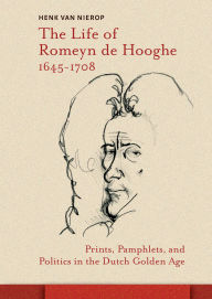 Title: The Life of Romeyn de Hooghe 1645-1708: Prints, Pamphlets, and Politics in the Dutch Golden Age, Author: Henk Nierop