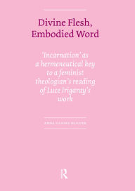 Title: Divine Flesh, Embodied Word: Incarnation as a Hermeneutical Key to a Feminist Theologian's Reading of Luce Irigaray's Work, Author: Anne-Claire Mulder