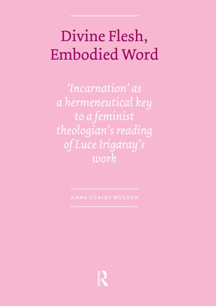 Divine Flesh, Embodied Word: Incarnation as a Hermeneutical Key to a Feminist Theologian's Reading of Luce Irigaray's Work