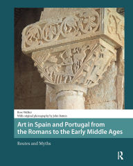 Title: Art in Spain and Portugal from the Romans to the Early Middle Ages: Routes and Myths, Author: Rose Walker