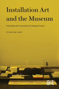Title: Installation Art and the Museum: Presentation and Conservation of Changing Artworks, Author: Vivian Saaze