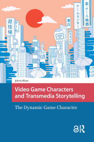 Title: Video Game Characters and Transmedia Storytelling: The Dynamic Game Character, Author: Joleen Blom