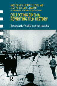 Title: Collecting Cinema, Rewriting Film History: Between the Visible and the Invisible, Author: André Habib