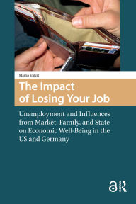 Title: The Impact of Losing Your Job: Unemployment and Influences from Market, Family, and State on Economic Well-Being in the US and Germany, Author: Martin Ehlert