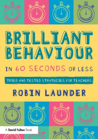 Title: Brilliant Behaviour in 60 Seconds or Less: Tried and Tested Strategies for Teachers, Author: Robin Launder