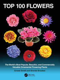 Title: Top 100 Flowers: The World's Most Popular, Beautiful, and Commercially Valuable Ornamental Flowering Plants, Author: Ernest Small