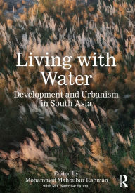 Title: Living with Water: Development and Urbanism in South Asia, Author: Mohammed Mahbubur Rahman