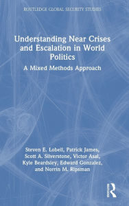 Title: Understanding Near Crises and Escalation in World Politics: A Mixed Methods Approach, Author: Steven E. Lobell