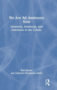 Title: We Are All Ambiverts Now: Introverts, Ambiverts, and Extroverts in the C-Suite, Author: Karl Moore