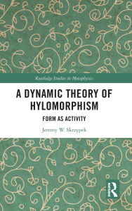 Title: A Dynamic Theory of Hylomorphism: Form as Activity, Author: Jeremy W. Skrzypek