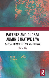 Title: Patents and Global Administrative Law: Values, Principles, and Challenges, Author: David Tilt