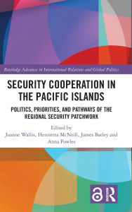 Title: Security Cooperation in the Pacific Islands: Politics, Priorities, and Pathways of the Regional Security Patchwork, Author: Joanne Wallis