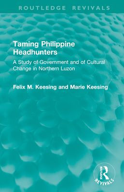 Taming Philippine Headhunters: A Study of Government and of Cultural Change in Northern Luzon