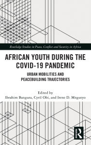 Title: African Youth during the COVID-19 Pandemic: Urban Mobilities and Peacebuilding Trajectories, Author: Ibrahim Bangura