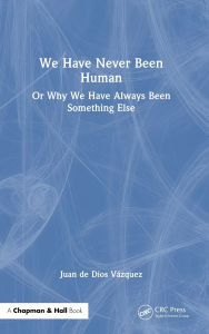 Title: We Have Never Been Human: Or Why We Have Always Been Something Else, Author: Juan de Dios Vázquez
