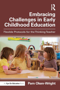 Title: Embracing Challenges in Early Childhood Education: Flexible Protocols for the Thinking Teacher, Author: Pam Oken-Wright