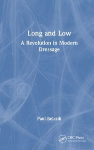 Title: Long and Low: A Revolution in Modern Dressage, Author: Paul Belasik