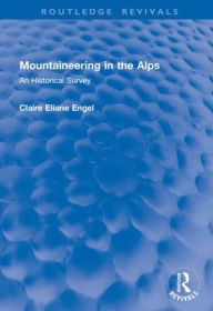 Title: Mountaineering in the Alps: An Historical Survey, Author: Claire Eliane Engel