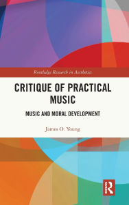 Title: Critique of Practical Music: Music and Moral Development, Author: James O. Young