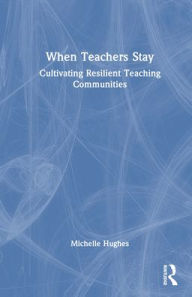 Title: When Teachers Stay: Cultivating Resilient Teaching Communities, Author: Michelle Hughes