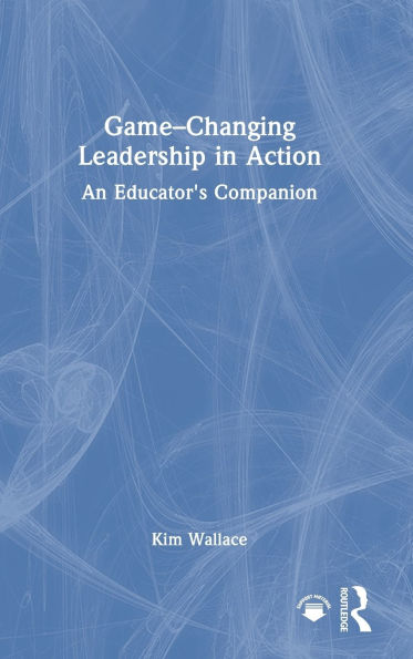 Game-Changing Leadership in Action: An Educator's Companion