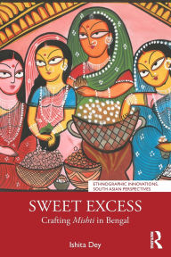Title: Sweet Excess: Crafting Mishti in Bengal, Author: Ishita Dey