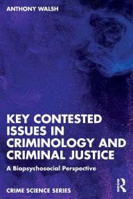 Title: Key Contested Issues in Criminology and Criminal Justice: A Biopsychosocial Perspective, Author: Anthony Walsh