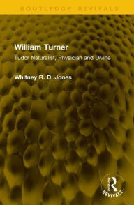 Title: William Turner: Tudor Naturalist, Physician and Divine, Author: Whitney R. D. Jones