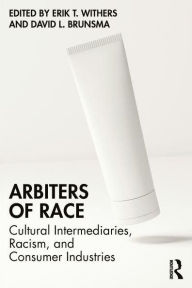 Title: Arbiters of Race: Cultural Intermediaries, Racism, and Consumer Industries, Author: Erik T. Withers