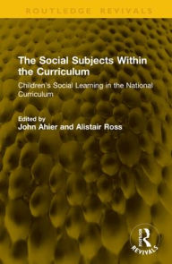 Title: The Social Subjects Within the Curriculum: Children's Social Learning in the National Curriculum, Author: John Ahier