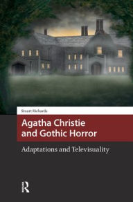 Title: Agatha Christie and Gothic Horror: Adaptations and Televisuality, Author: Stuart Richards