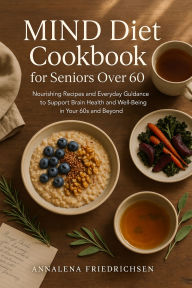 Title: MIND Diet Cookbook for Seniors Over 60: Nourishing Recipes and Everyday Guidance to Support Brain Health and Well-Being in Your 60s and Beyond, Author: Annalena Friedrichsen