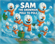 Title: Sam The Snowman - Pole To Pole, Author: Chris Papworth