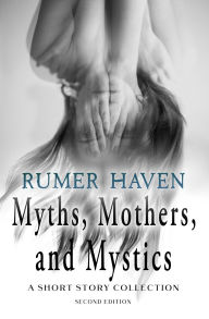 Title: Myths, Mothers, & Mystics: A Short Story Collection, Author: Rumer Haven
