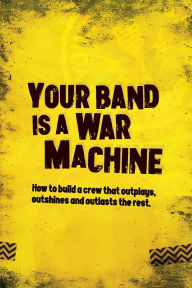 Title: Your Band Is A War Machine: How to build a crew that outplays, outshines and outlasts the rest, Author: Andy Watson