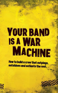Title: Your Band Is A War Machine: How to build a crew that outplays, outshines and outlasts the rest, Author: Andy Watson