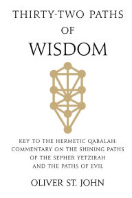 Title: Thirty-two paths of Wisdom: Key to the Hermetic Qabalah: Commentary on the Shining Paths of the Sepher Yetzirah and the Paths of Evil, Author: Oliver St John