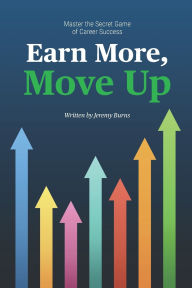 Title: Earn More, Move Up: Master the Secret Game of Career Success, Author: Jeremy Burns