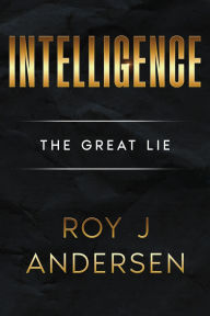 Title: Intelligence: The Great Lie, Author: Roy J Andersen