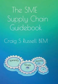 Title: The SME Supply Chain Guidebook: Simplify, Scale, Succeed, Author: Craig S Russell BEM