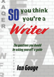 Title: So, you think you're a Writer, Author: Ian Gouge