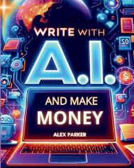 Title: Write with A.I. and make money: Everything you need to start making money online today using AI tools like Chatgpt and more!, Author: Alex Parker