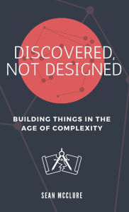 Title: Discovered, Not Designed, Author: Sean McClure