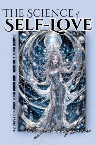 Title: The Science of Self-Love: 42 Days to Rewire Your Brain and Transmute Your Mindset, Author: Angel Astraea