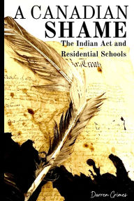 Title: A Canadian Shame - The Indian Act and Residential Schools, Author: Darren Grimes