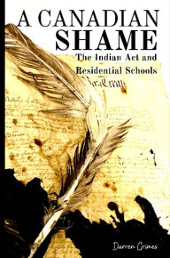 Title: A Canadian Shame - The Indian Act and Residential Schools, Author: Darren Grimes