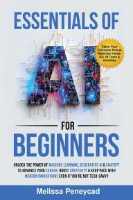 Title: Essentials of AI for Beginners: Unlock the Power of Machine Learning, Generative AI & ChatGPT to Advance Your Career, Boost Creativity & Keep Pace with Modern Innovations even if you're not Tech-Savvy, Author: Melissa Peneycad