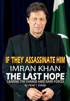 IF 'THEY' ASSASSINATE HIM, IMRAN KHAN THE LAST HOPE: LEADING THE CHANGE AMID DARK FORCES